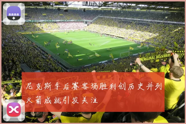尼克斯季后赛客场胜利创历史并列火箭成就引发关注