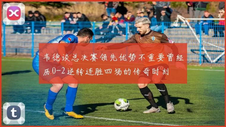 韦德谈总决赛领先优势不重要曾经历0-2逆转连胜四场的传奇时刻