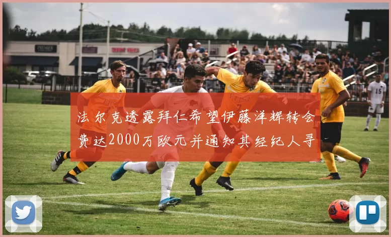 法尔克透露拜仁希望伊藤洋辉转会费达2000万欧元并通知其经纪人寻找新东家