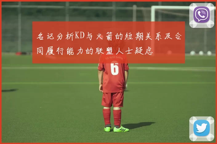 名记分析KD与火箭的短期关系及合同履行能力的联盟人士疑虑