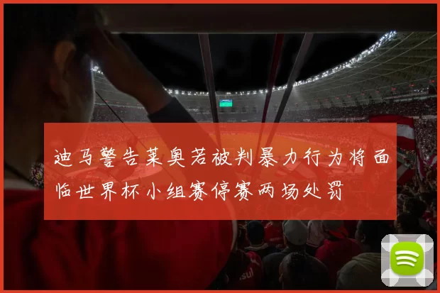 迪马警告莱奥若被判暴力行为将面临世界杯小组赛停赛两场处罚