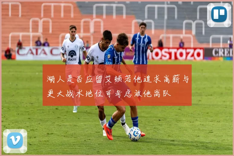 湖人是否应留艾顿若他追求高薪与更大战术地位可考虑放他离队